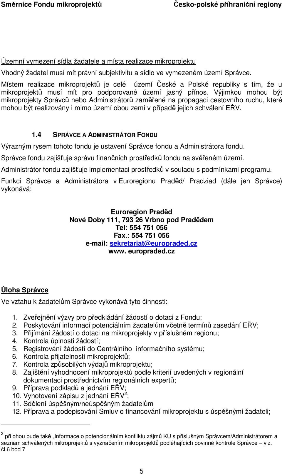 Výjimkou mohou být mikroprojekty Správců nebo Administrátorů zaměřené na propagaci cestovního ruchu, které mohou být realizovány i mimo území obou zemí v případě jejich schválení EŘV. 1.