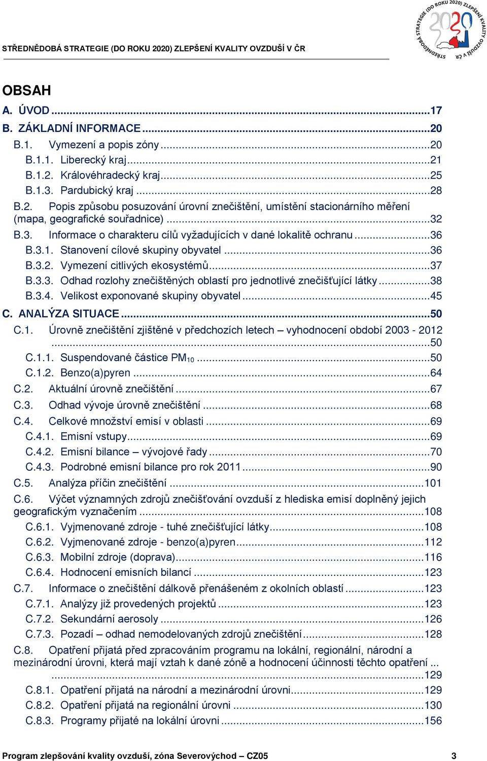 ..38 B.3.4. Velikost exponované skupiny obyvatel...45 C. ANALÝZA SITUACE...50 C.1. Úrovně znečištění zjištěné v předchozích letech vyhodnocení období 2003-2012...50 C.1.1. Suspendované částice PM 10.