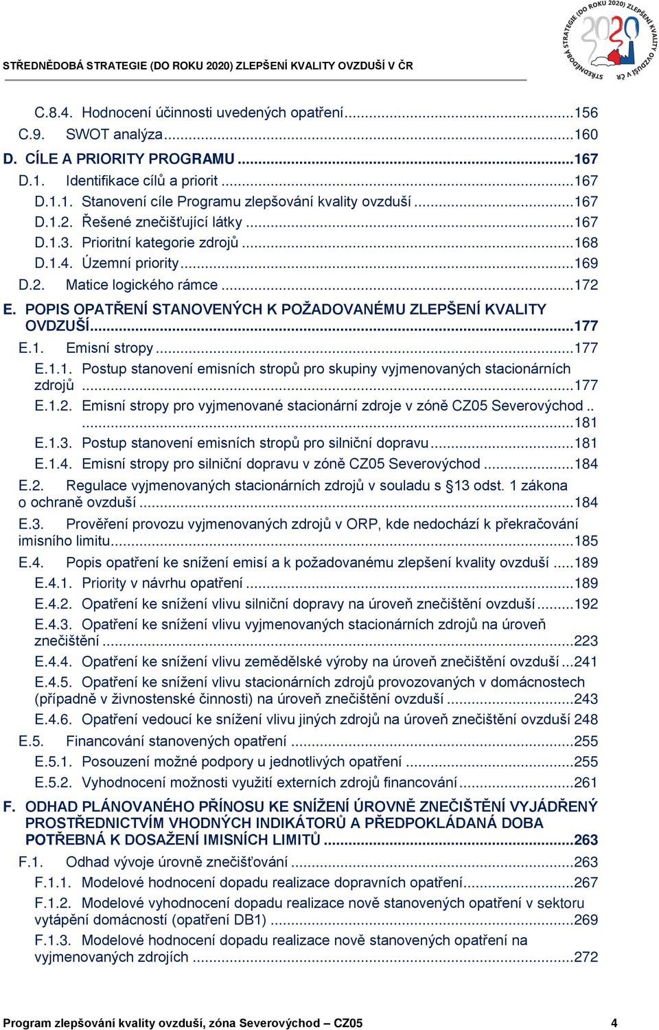 POPIS OPATŘENÍ STANOVENÝCH K POŽADOVANÉMU ZLEPŠENÍ KVALITY OVDZUŠÍ... 177 E.1. Emisní stropy... 177 E.1.1. Postup stanovení emisních stropů pro skupiny vyjmenovaných stacionárních zdrojů... 177 E.1.2.