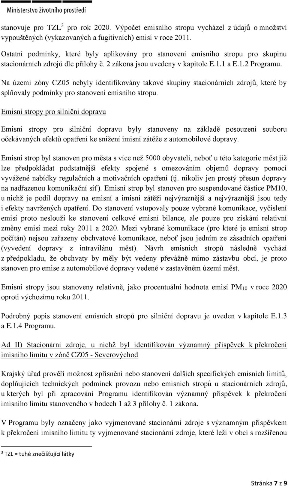 Na území zóny CZ05 nebyly identifikovány takové skupiny stacionárních zdrojů, které by splňovaly podmínky pro stanovení emisního stropu.