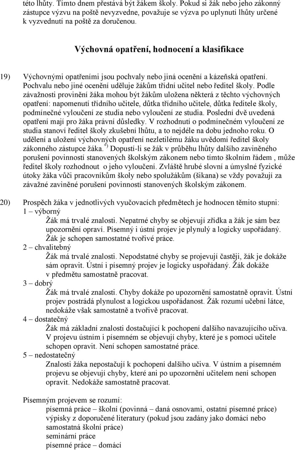 Podle závaţnosti provinění ţáka mohou být ţákům uloţena některá z těchto výchovných opatření: napomenutí třídního učitele, důtka třídního učitele, důtka ředitele školy, podmínečné vyloučení ze studia