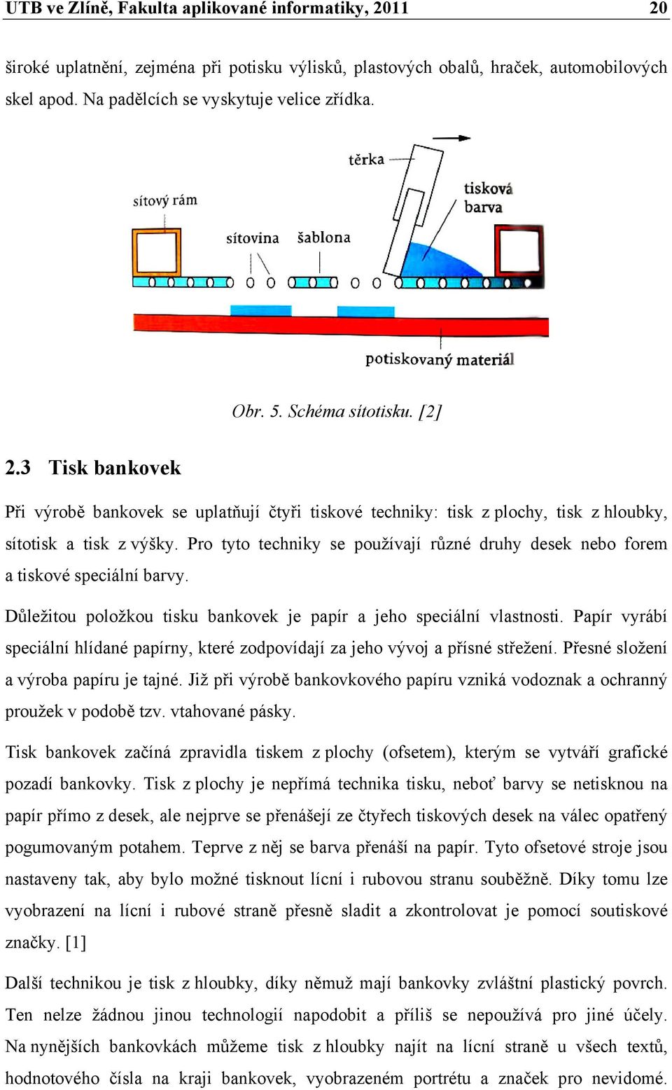 Pro tyto techniky se používají různé druhy desek nebo forem a tiskové speciální barvy. Důležitou položkou tisku bankovek je papír a jeho speciální vlastnosti.