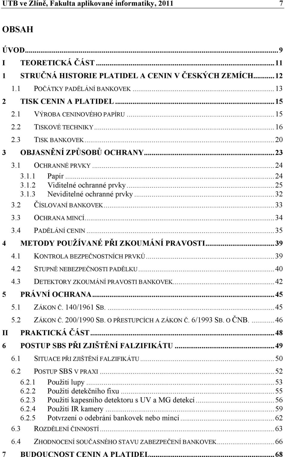 ..25 3.1.3 Neviditelné ochranné prvky...32 3.2 ČÍSLOVANÍ BANKOVEK...33 3.3 OCHRANA MINCÍ...34 3.4 PADĚLÁNÍ CENIN...35 4 METODY POUŽÍVANÉ PŘI ZKOUMÁNÍ PRAVOSTI...39 4.1 KONTROLA BEZPEČNOSTNÍCH PRVKŮ.