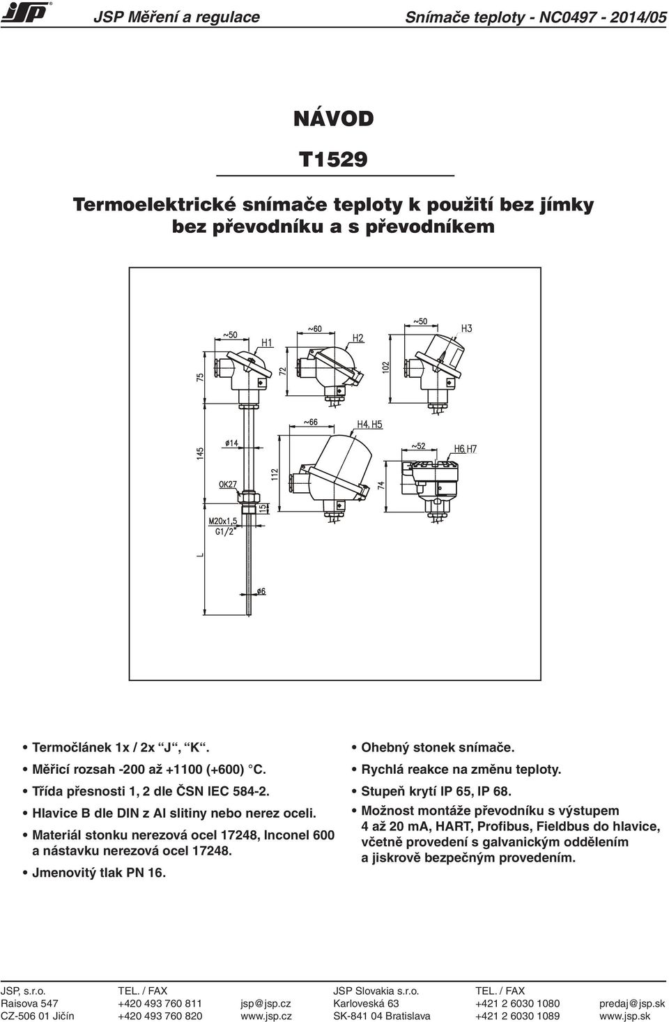 Materiál stonku nerezová ocel 17248, Inconel 600 a nástavku nerezová ocel 17248. Jmenovitý tlak PN 16. Ohebný stonek snímače. Rychlá reakce na změnu teploty. Stupeň krytí IP 65, IP 68.