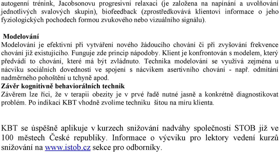 Funguje zde princip nápodoby. Klient je konfrontován s modelem, který předvádí to chování, které má být zvládnuto.