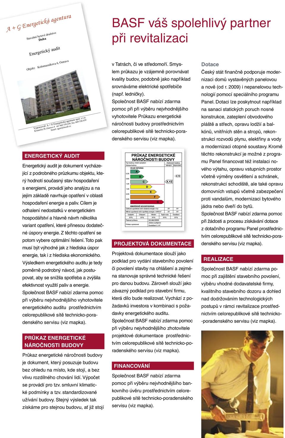 opatření v oblasti hospodaření energie a paliv. Cílem je odhalení nedostatků v energetickém hospodářství a hlavně návrh několika variant opatření, které přinesou dodatečné úspory energie.