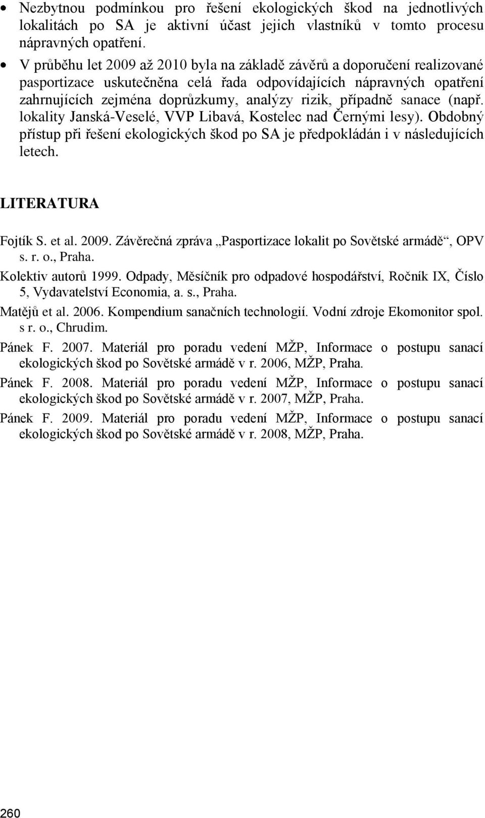 případně sanace (např. lokality Janská-Veselé, VVP Libavá, Kostelec nad Černými lesy). Obdobný přístup při řešení ekologických škod po SA je předpokládán i v následujících letech. LITERATURA Fojtík S.