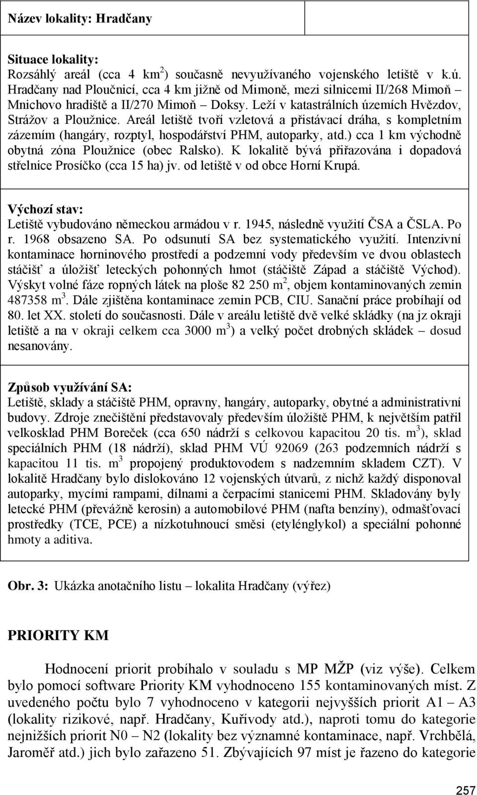 Areál letiště tvoří vzletová a přistávací dráha, s kompletním zázemím (hangáry, rozptyl, hospodářství PHM, autoparky, atd.) cca 1 km východně obytná zóna Ploužnice (obec Ralsko).