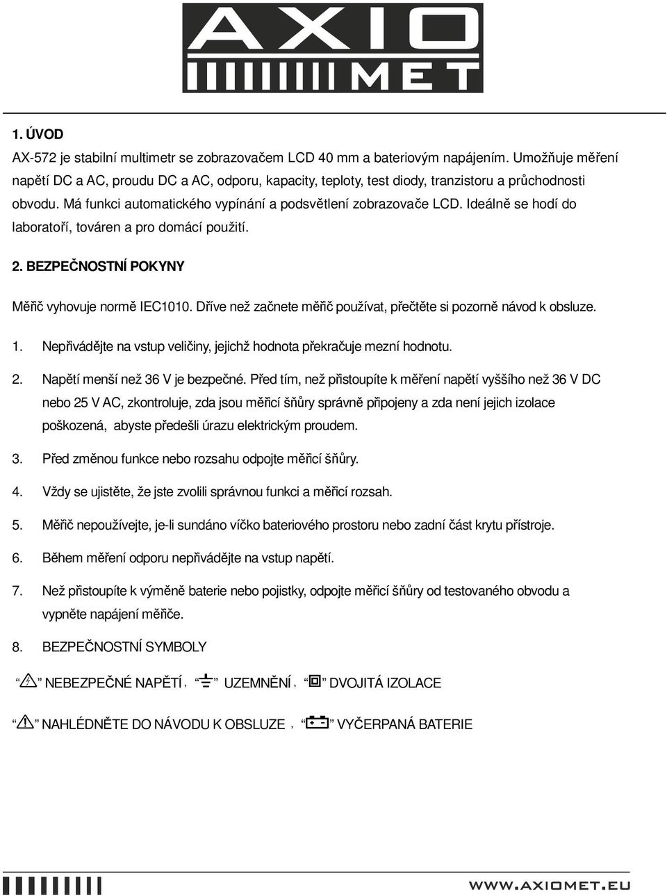 Ideálně se hodí do laboratoří, továren a pro domácí použití. 2. BEZPEČNOSTNÍ POKYNY Měřič vyhovuje normě IEC1010. Dříve než začnete měřič používat, přečtěte si pozorně návod k obsluze. 1.