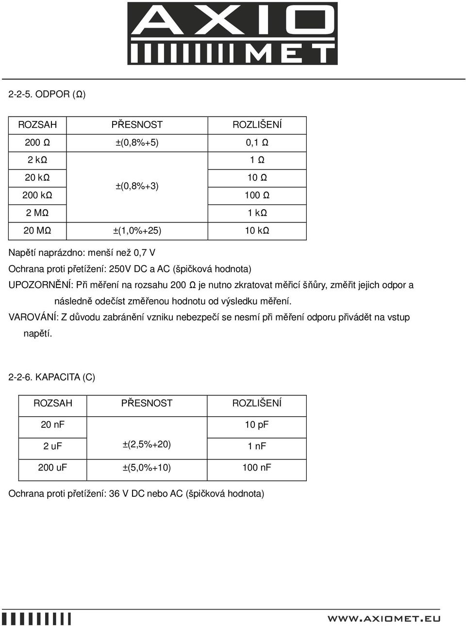 než 0,7 V Ochrana proti přetížení: 250V DC a AC (špičková hodnota) UPOZORNĚNÍ: Při měření na rozsahu 200 Ω je nutno zkratovat měřicí šňůry, změřit jejich odpor