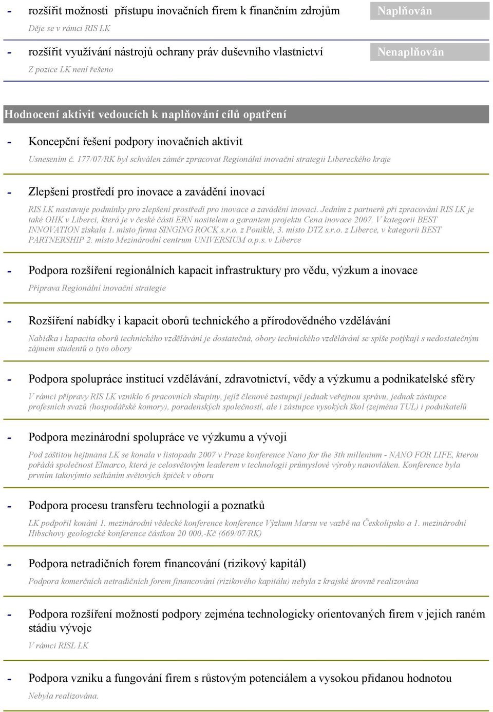 177/07/RK byl schválen záměr zpracovat Regionální inovační strategii Libereckého kraje Zlepšení prostředí pro inovace a zavádění inovací RIS LK nastavuje podmínky pro zlepšení prostředí pro inovace a