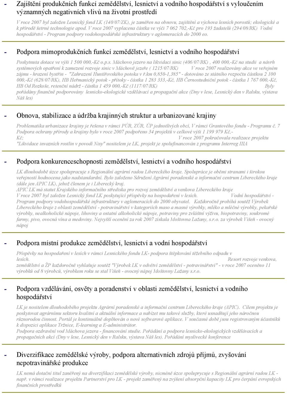V roce 2007 vyplacena částka ve výči 7 062 702,Kč pro 193 žadatelů (294/08/RK) Vodní hospodářství Program podpory vodohospodářské infrastruktury v aglomeracích do 2000 eo.