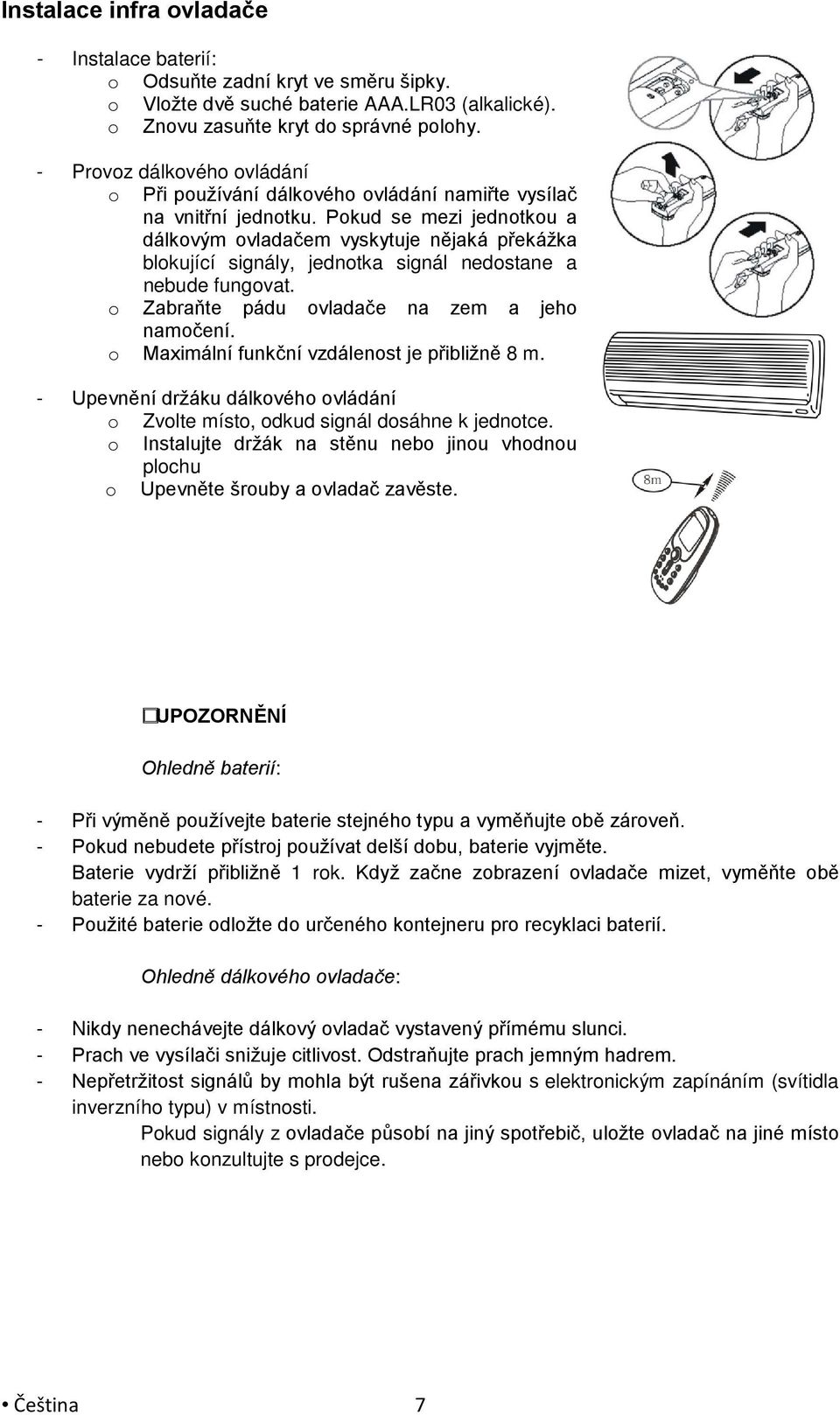 Pokud se mezi jednotkou a dálkovým ovladačem vyskytuje nějaká překážka blokující signály, jednotka signál nedostane a nebude fungovat. o Zabraňte pádu ovladače na zem a jeho namočení.