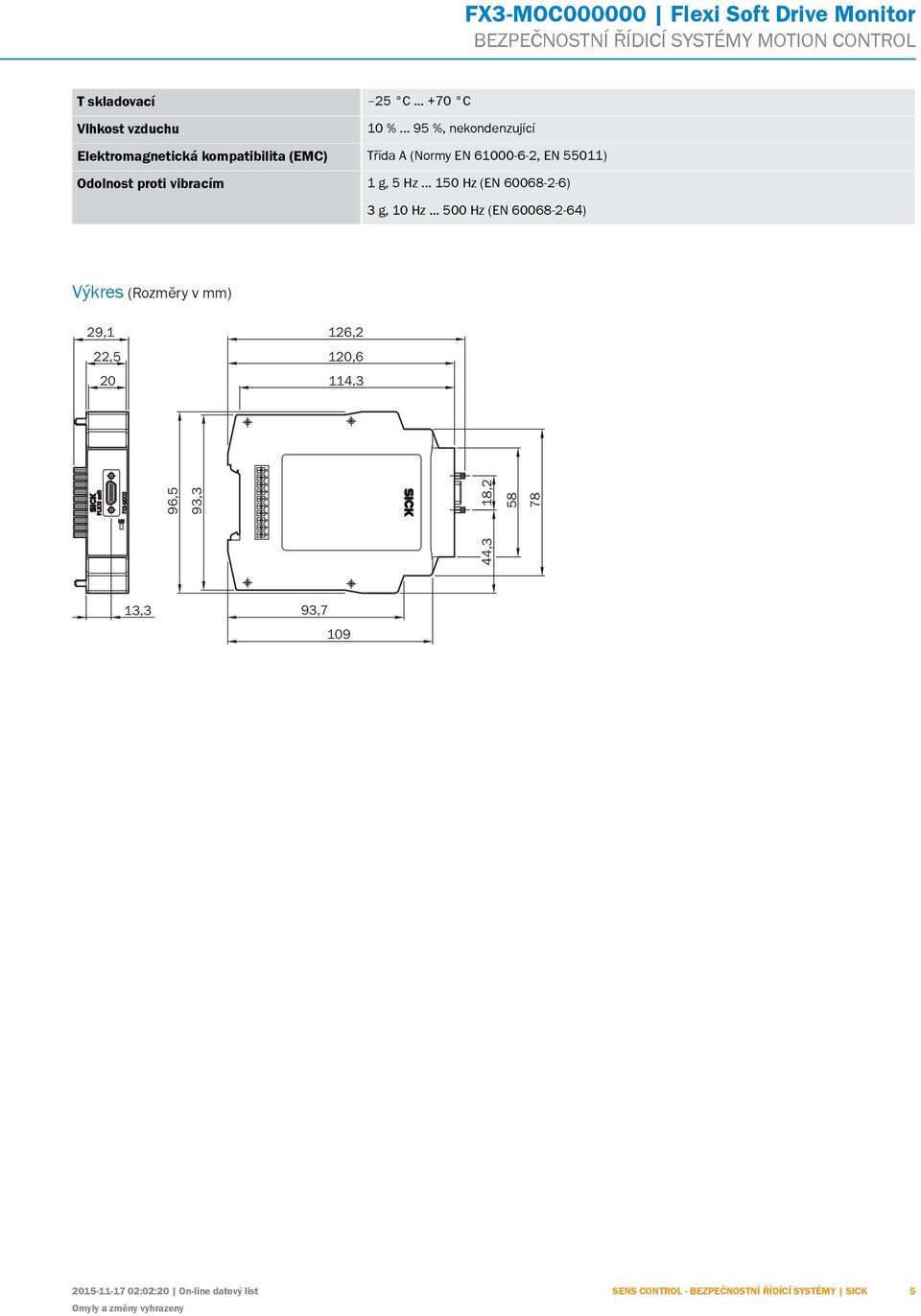 proti vibracím 1 g, 5 Hz... 150 Hz (EN 60068-2-6) 3 g, 10 Hz.