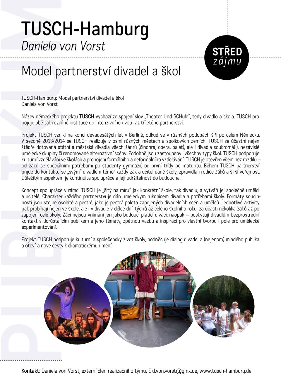 Projekt TUSCH vznikl na konci devadesátých let v Berlíně, odkud se v různých podobách šíří po celém Německu. V sezoně 2013/2014 se TUSCH realizuje v osmi různých městech a spolkových zemích.