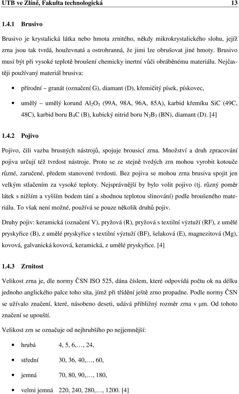 Brusivo musí být při vysoké teplotě broušení chemicky inertní vůči obráběnému materiálu.