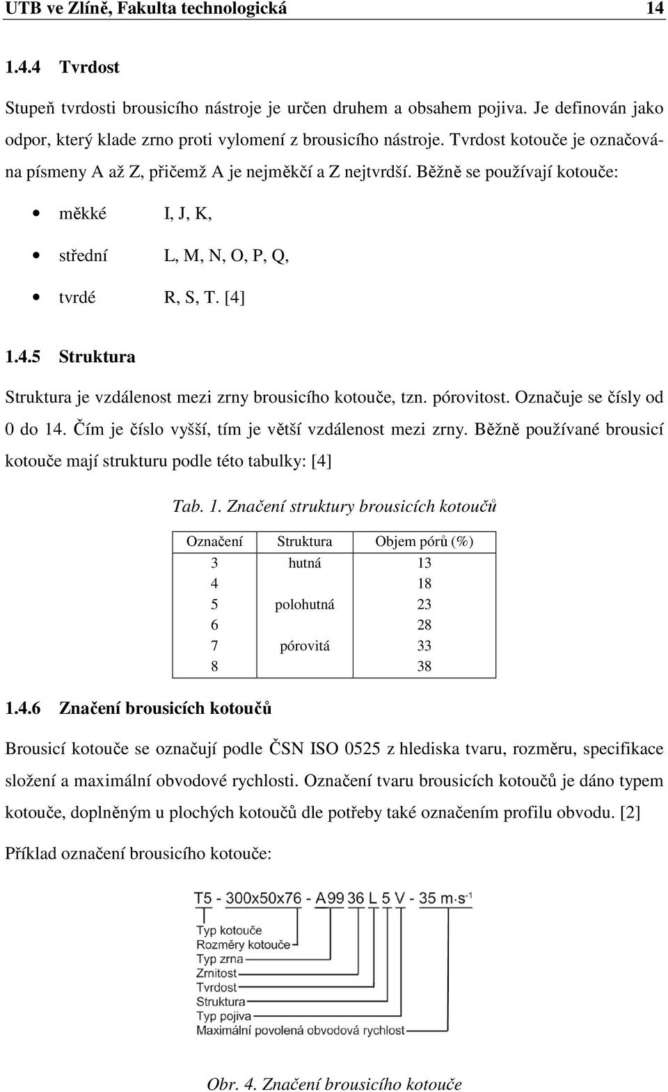 Běžně se používají kotouče: měkké I, J, K, střední L, M, N, O, P, Q, tvrdé R, S, T. [4] 1.4.5 Struktura Struktura je vzdálenost mezi zrny brousicího kotouče, tzn. pórovitost.