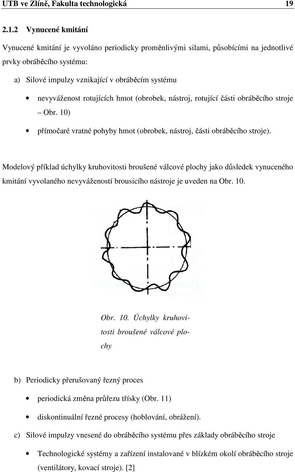 rotujících hmot (obrobek, nástroj, rotující části obráběcího stroje Obr. 10) přímočaré vratné pohyby hmot (obrobek, nástroj, části obráběcího stroje).