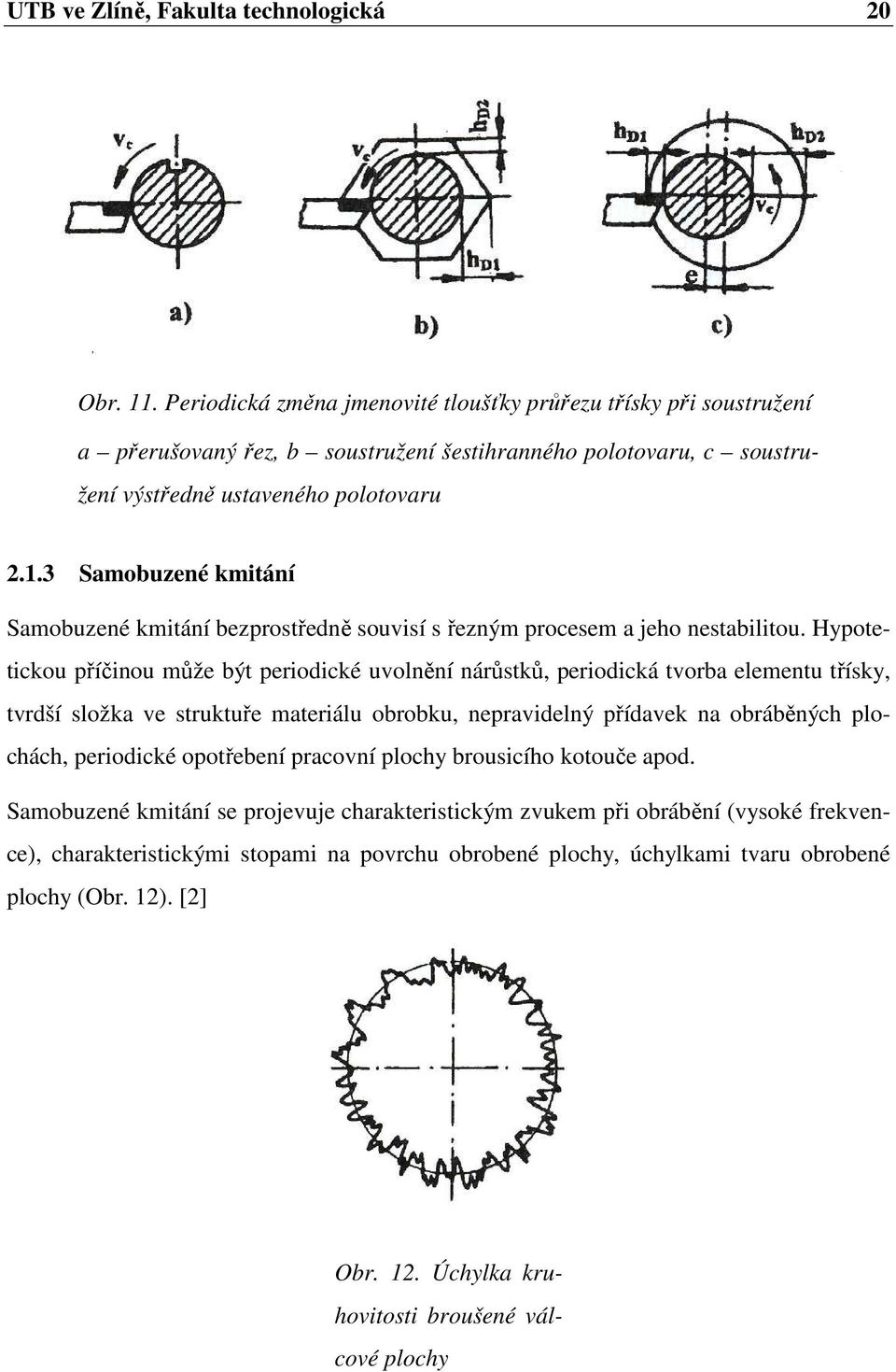 3 Samobuzené kmitání Samobuzené kmitání bezprostředně souvisí s řezným procesem a jeho nestabilitou.