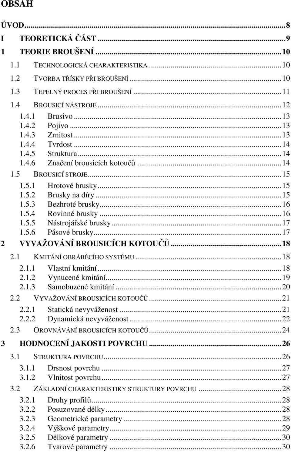 ..15 1.5.3 Bezhroté brusky...16 1.5.4 Rovinné brusky...16 1.5.5 Nástrojářské brusky...17 1.5.6 Pásové brusky...17 2 VYVAŽOVÁNÍ BROUSICÍCH KOTOUČŮ...18 2.1 KMITÁNÍ OBRÁBĚCÍHO SYSTÉMU...18 2.1.1 Vlastní kmitání.