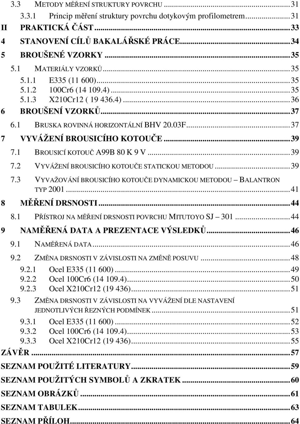 ..37 7 VYVÁŽENÍ BROUSICÍHO KOTOUČE...39 7.1 BROUSICÍ KOTOUČ A99B 80 K 9 V...39 7.2 VYVÁŽENÍ BROUSICÍHO KOTOUČE STATICKOU METODOU...39 7.3 VYVAŽOVÁNÍ BROUSICÍHO KOTOUČE DYNAMICKOU METODOU BALANTRON TYP 2001.