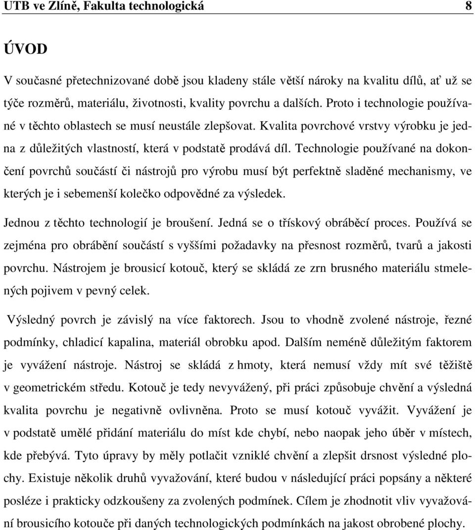 Technologie používané na dokončení povrchů součástí či nástrojů pro výrobu musí být perfektně sladěné mechanismy, ve kterých je i sebemenší kolečko odpovědné za výsledek.