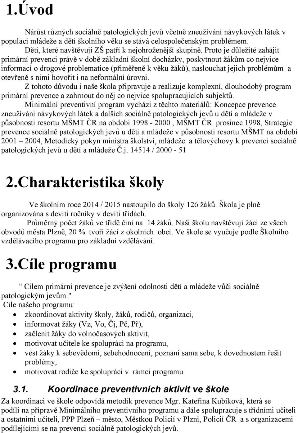 Proto je důležité zahájit primární prevenci právě v době základní školní docházky, poskytnout žákům co nejvíce informací o drogové problematice (přiměřeně k věku žáků), naslouchat jejich problémům a