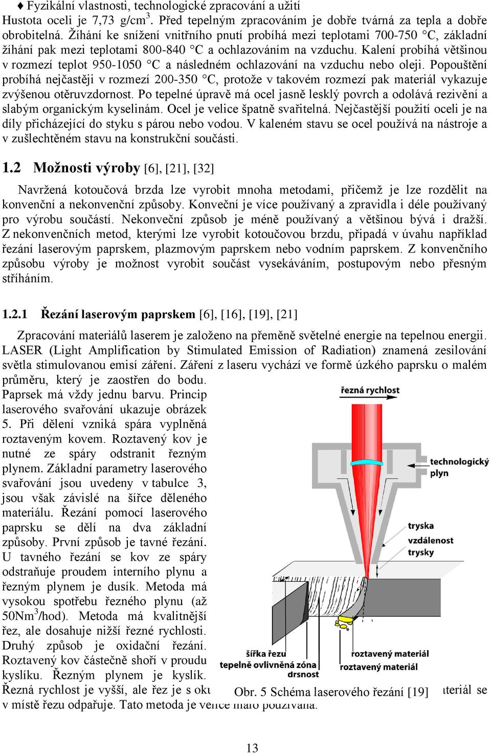 Kalení probíhá většinou v rozmezí teplot 950-1050 C a následném ochlazování na vzduchu nebo oleji.