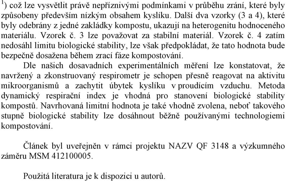 3 lze považovat za stabilní materiál. Vzorek č. 4 zatím nedosáhl limitu biologické stability, lze však předpokládat, že tato hodnota bude bezpečně dosažena během zrací fáze kompostování.