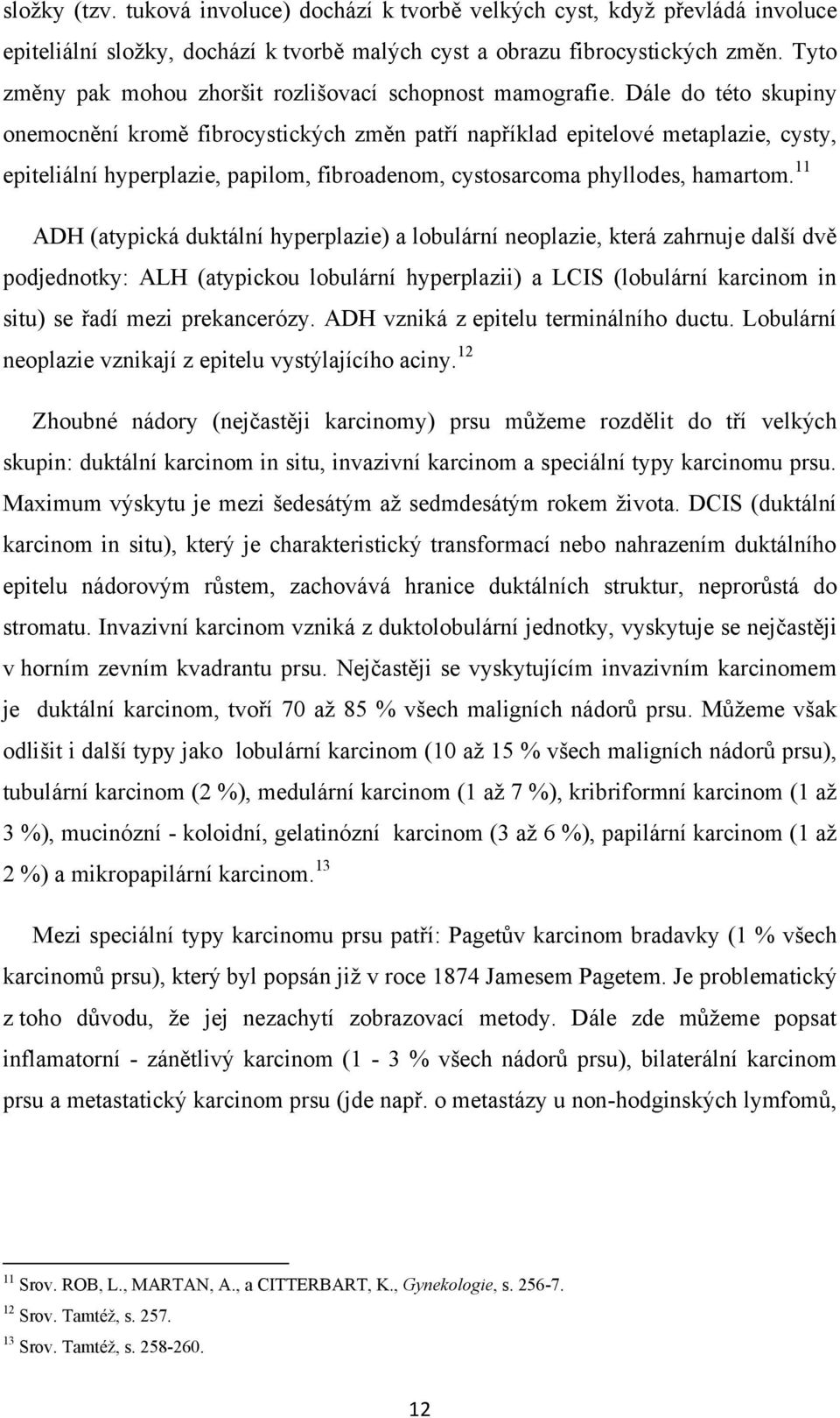 Dále do této skupiny onemocnění kromě fibrocystických změn patří například epitelové metaplazie, cysty, epiteliální hyperplazie, papilom, fibroadenom, cystosarcoma phyllodes, hamartom.