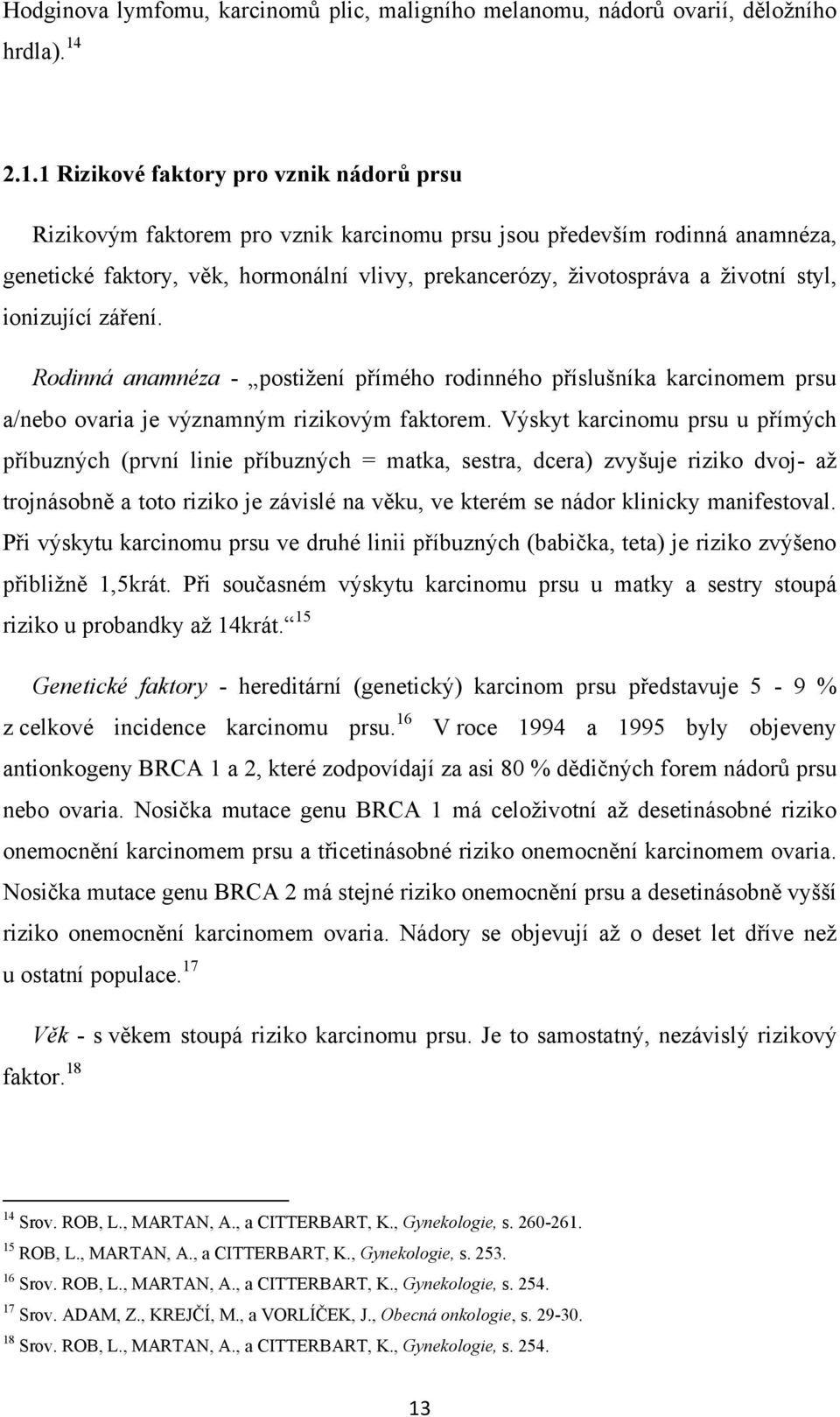 ţivotní styl, ionizující záření. Rodinná anamnéza - postiţení přímého rodinného příslušníka karcinomem prsu a/nebo ovaria je významným rizikovým faktorem.