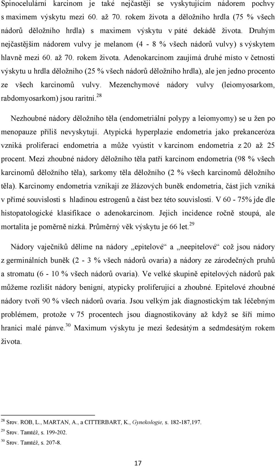 Druhým nejčastějším nádorem vulvy je melanom (4-8 % všech nádorů vulvy) s výskytem hlavně mezi 60. aţ 70. rokem ţivota.