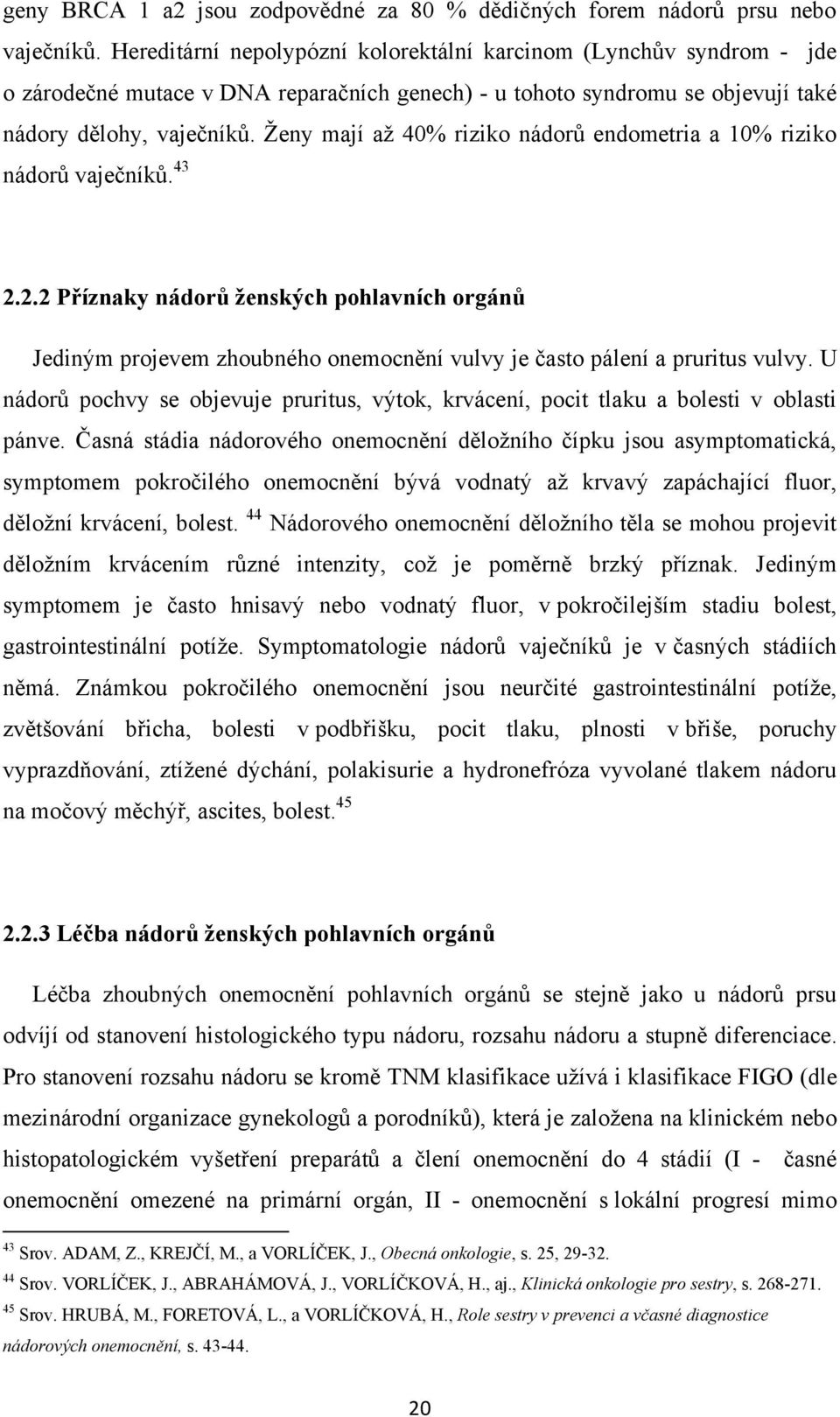 Ţeny mají aţ 40% riziko nádorů endometria a 10% riziko nádorů vaječníků. 43 2.2.2 Příznaky nádorů ženských pohlavních orgánů Jediným projevem zhoubného onemocnění vulvy je často pálení a pruritus vulvy.