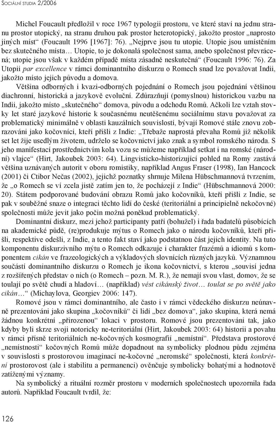 Utopie jsou umístěním bez skutečného místa Utopie, to je dokonalá společnost sama, anebo společnost převrácená; utopie jsou však v každém případě místa zásadně neskutečná (Foucault 1996: 76).