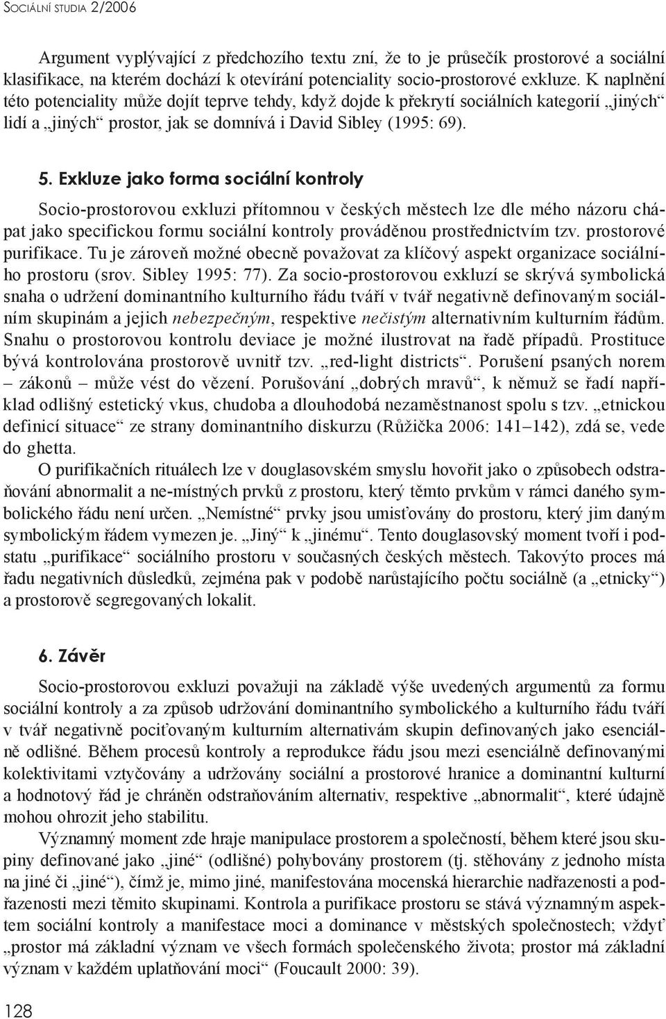 Exkluze jako forma sociální kontroly Socio-prostorovou exkluzi přítomnou v českých městech lze dle mého názoru chápat jako specifickou formu sociální kontroly prováděnou prostřednictvím tzv.