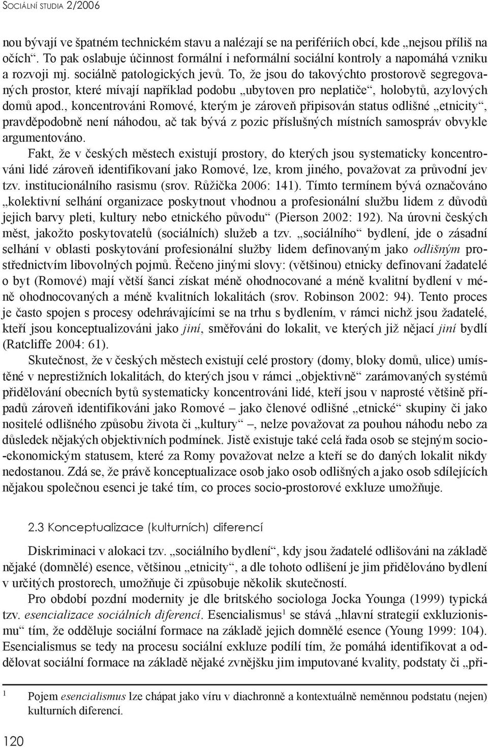 To, že jsou do takovýchto prostorově segregovaných prostor, které mívají například podobu ubytoven pro neplatiče, holobytů, azylových domů apod.