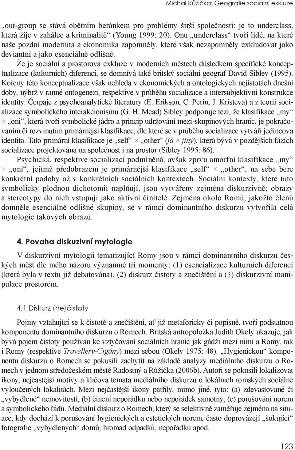 Že je sociální a prostorová exkluze v moderních městech důsledkem specifické konceptualizace (kulturních) diferencí, se domnívá také britský sociální geograf David Sibley (1995).