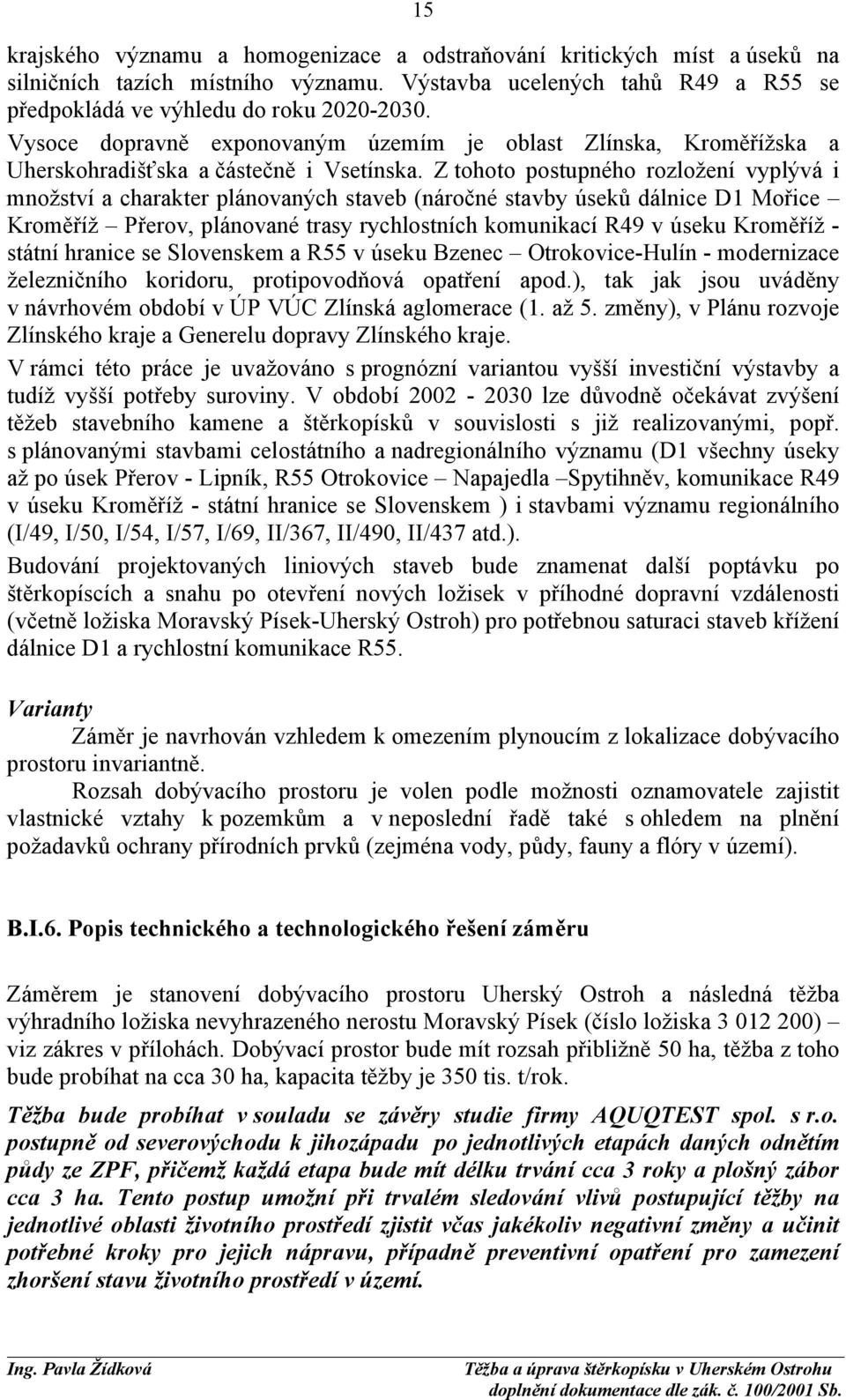 Z tohoto postupného rozložení vyplývá i množství a charakter plánovaných staveb (náročné stavby úseků dálnice D1 Mořice Kroměříž Přerov, plánované trasy rychlostních komunikací R49 v úseku Kroměříž -