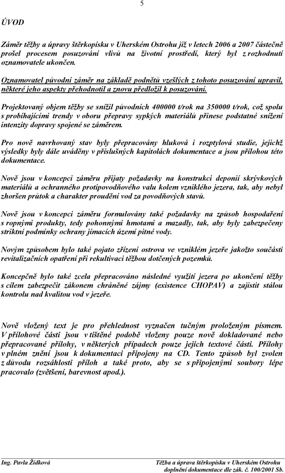 Projektovaný objem těžby se snížil původních 400000 t/rok na 350000 t/rok, což spolu s probíhajícími trendy v oboru přepravy sypkých materiálů přinese podstatné snížení intenzity dopravy spojené se