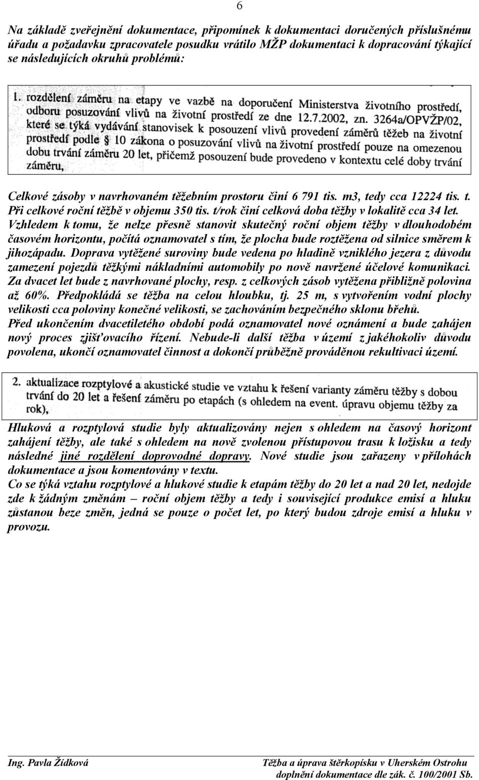 Vzhledem k tomu, že nelze přesně stanovit skutečný roční objem těžby v dlouhodobém časovém horizontu, počítá oznamovatel s tím, že plocha bude roztěžena od silnice směrem k jihozápadu.