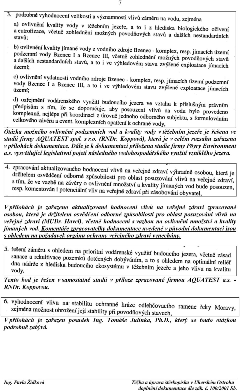 V přílohách je zařazeno aktualizované hodnocení vlivů na veřejné zdraví zpracované osobou, která je držitelem osvědčení odborné způsobilosti pro oblast posuzování vlivů na veřejné zdraví (MUDr.