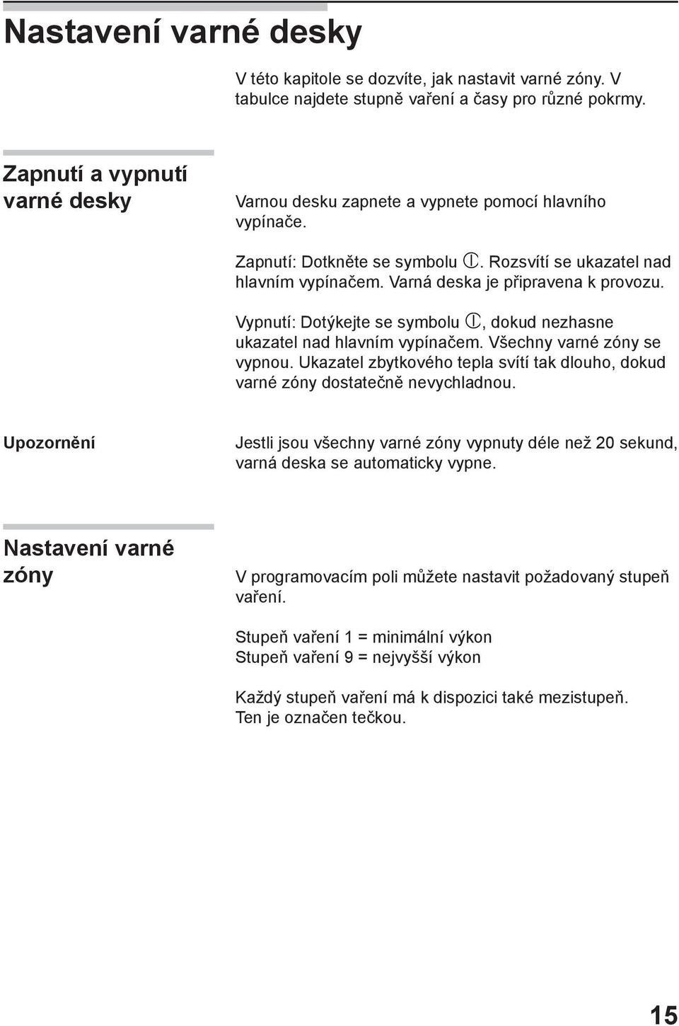 Vypnutí: Dotýkejte se symbolu, dokud nezhasne ukazatel nad hlavním vypínačem. Všechny varné zóny se vypnou. Ukazatel zbytkového tepla svítí tak dlouho, dokud varné zóny dostatečně nevychladnou.