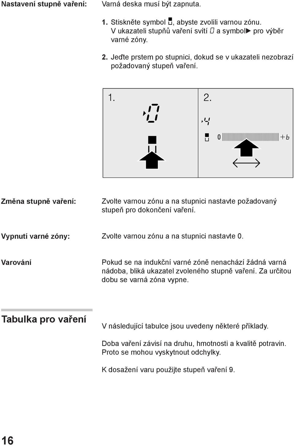 Vypnutí varné zóny: Zvolte varnou zónu a na stupnici nastavte 0. Varování Pokud se na indukční varné zóně nenachází žádná varná nádoba, bliká ukazatel zvoleného stupně vaření.