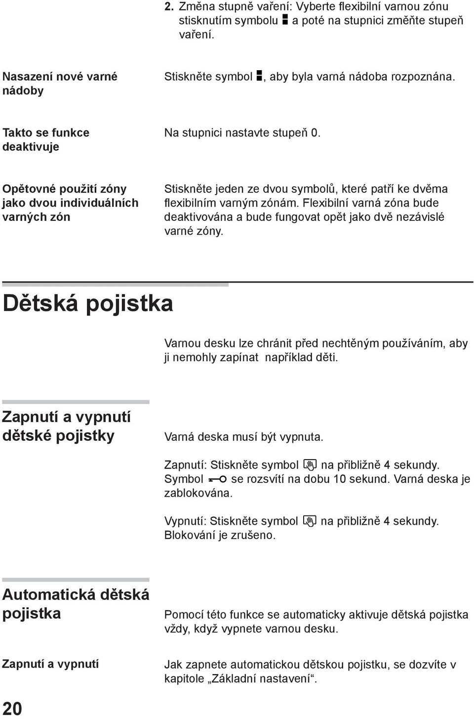 Flexibilní varná zóna bude deaktivována a bude fungovat opět jako dvě nezávislé varné zóny. Dětská pojistka Varnou desku lze chránit před nechtěným používáním, aby ji nemohly zapínat například děti.