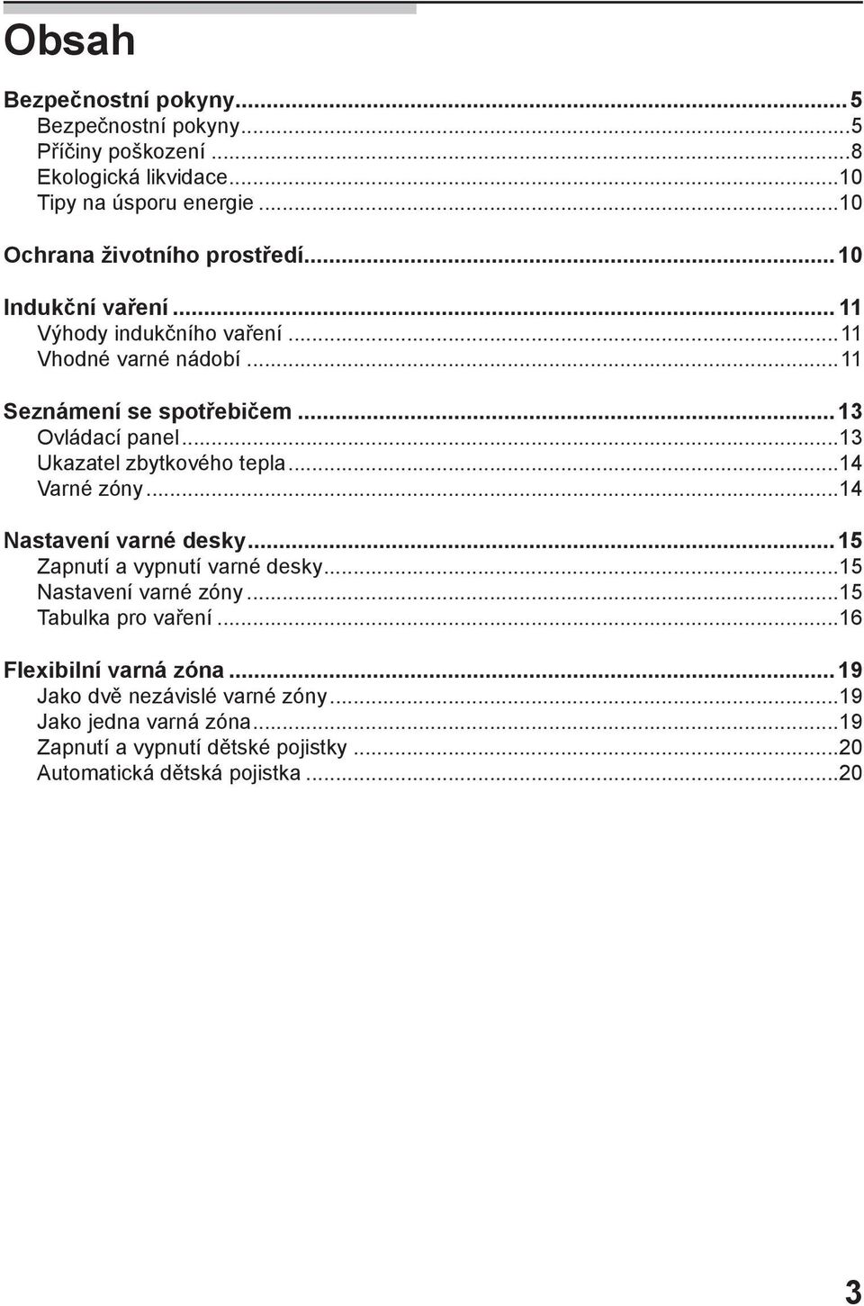 ..13 Ovládací panel...13 Ukazatel zbytkového tepla...14 Varné zóny...14 Nastavení varné desky...15 Zapnutí a vypnutí varné desky...15 Nastavení varné zóny.