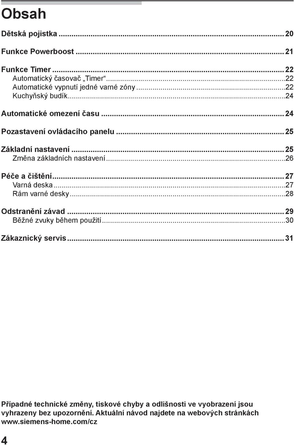 ..26 Péče a čištění...27 Varná deska...27 Rám varné desky...28 Odstranění závad...29 Běžné zvuky během použití...30 Zákaznický servis.