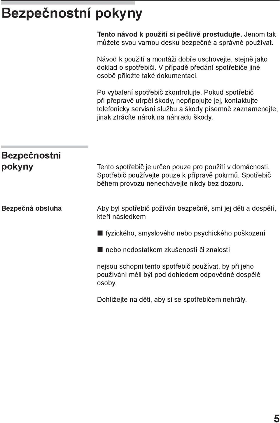 Pokud spotřebič při přepravě utrpěl škody, nepřipojujte jej, kontaktujte telefonicky servisní službu a škody písemně zaznamenejte, jinak ztrácíte nárok na náhradu škody.