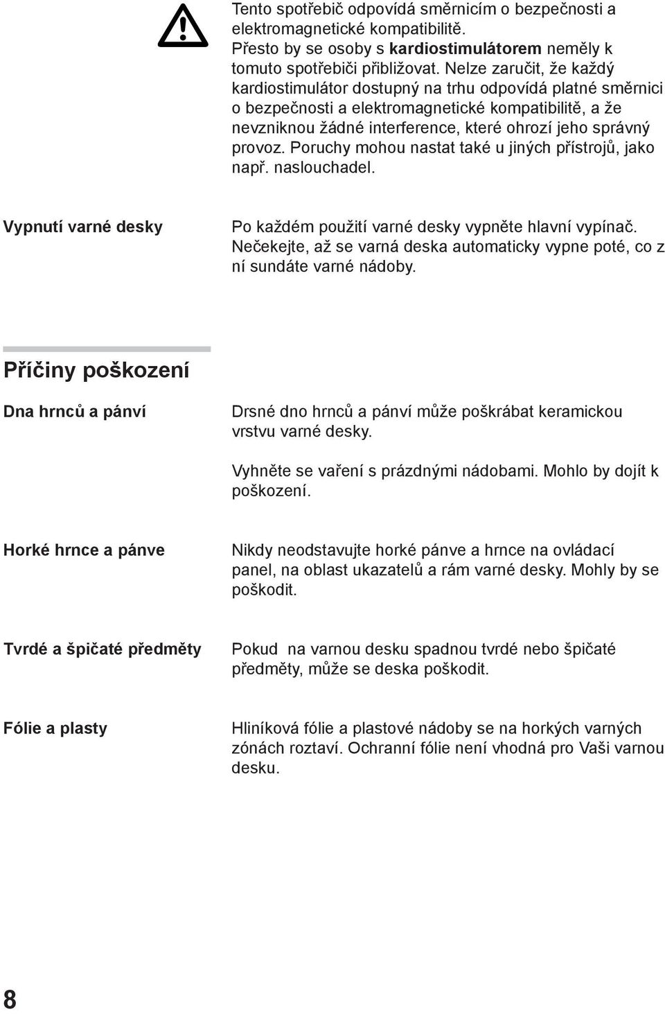 provoz. Poruchy mohou nastat také u jiných přístrojů, jako např. naslouchadel. Vypnutí varné desky Po každém použití varné desky vypněte hlavní vypínač.