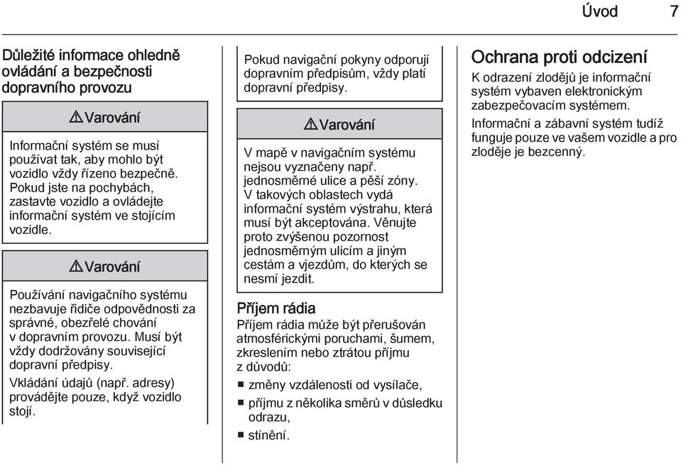 9 Varování Používání navigačního systému nezbavuje řidiče odpovědnosti za správné, obezřelé chování v dopravním provozu. Musí být vždy dodržovány související dopravní předpisy. Vkládání údajů (např.