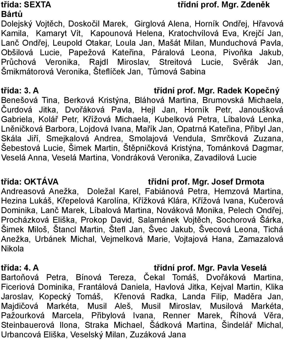 Mašát Milan, Munduchová Pavla, Obšilová Lucie, Papežová Kateřina, Páralová Leona, Pivoňka Jakub, Průchová Veronika, Rajdl Miroslav, Streitová Lucie, Svěrák Jan, Šmikmátorová Veronika, Šteflíček Jan,